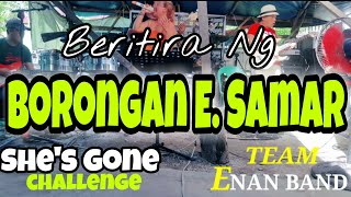 Beritira ng BORONGAN E SAMAR  SHES GONE Challenge Accepted  ENAN BAND OFFICIAL [upl. by Geiger]