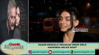 HAZAR ERGÜÇLÜ SEVGİLİSİ ONUR ÜNLÜ HAKKINDA NELER SÖYLEDİ [upl. by Aytac]