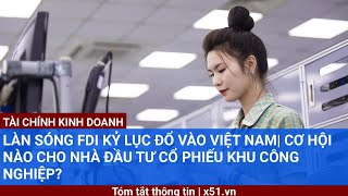 LÀN SÓNG FDI KỶ LỤC ĐỔ VÀO VIỆT NAM CƠ HỘI NÀO CHO NHÀ ĐẦU TƯ CỔ PHIẾU KHU CÔNG NGHIỆP [upl. by Annaiuq706]