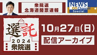 【衆院選生配信】「選託2024」北海道12選挙区開票速報！事務所中継を交え林アナが約5時間たっぷり配信！【NEWS onチャンネルSpecial】10月27日（日）よる7時頃～ [upl. by Annotahs]