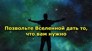 Позвольте Вселенной дать то что вам нужно [upl. by Thacker171]