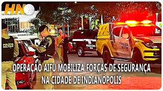 OPERAÇÃO AIFU MOBILIZA FORÇAS DE SEGURANÇA NA CIDADE DE INDIANÓPOLIS [upl. by Carlstrom]