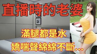 直播時的老婆，滿腿都是水，情感故事故事出軌生活外遇 [upl. by Boynton169]