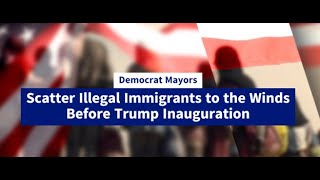 Democrat Mayors Scatter Illegal Immigrants Prior to Trump Inauguration [upl. by Lomax]