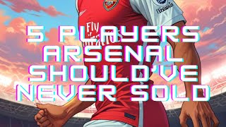 🔴🔫 5 Players Arsenal Should’ve Never Sold [upl. by Nimesay]