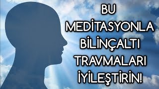 BİLİNÇALTI travmaları silen MEDİTASYON [upl. by Harwilll]