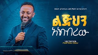 ልጅህን አክብረው  ነብይ ጥላሁን ጸጋዬ  Glorify Thy Son  Prophet Tilahun Tsegaye [upl. by Kimberli]