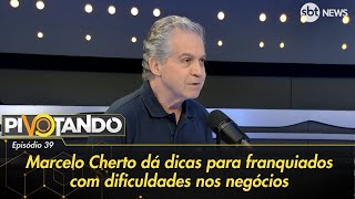 Marcelo Cherto dá dicas para franquiados com dificuldades nos negócios  Pivotando [upl. by Eward50]