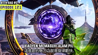 SPOILER MENEGANGKAN XIAOYEN MEMASUKI ALAM PIL  BTTH SEASON 5 EPISODE 121 FULL SUB INDO BAG 2 [upl. by Lacram]