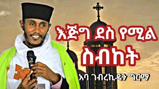 እጅግ ድንቅ ስብከት በርዕሰ ሊቃውንት አባ ገብረኪዳን ግርማ  new sibket by aba gebrekidan girma  new orthodox sibket [upl. by Uliram]