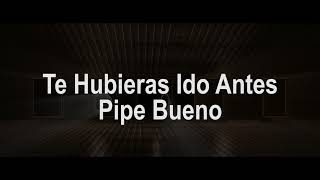 Te Hubieras Ido Antes Letra  Pipe Bueno [upl. by Nivlem]