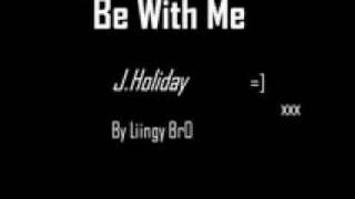 Be With Me  J Holiday [upl. by Rann542]