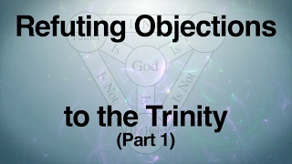 Refuting Objections to the Trinity Part 1 [upl. by Ecila96]