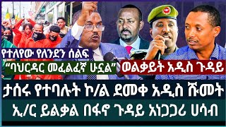 ታሰሩ የተባሉት ኮል ደመቀ አዲስ ሹመት ፤ ኢር ይልቃል ጌትነት አነጋጋሪ ሀሳብ ፤ ወልቃይት አዲስ ጉዳይ ፤ የተለየው የለንደን ሰልፍ [upl. by Steffin370]