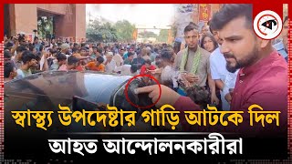 স্বাস্থ্য উপদেষ্টার গাড়ি আটকে আহত আন্দোলনকারীদের বিক্ষোভ  Nurjahan Begum  Hetalth Adviser [upl. by Aivilo]