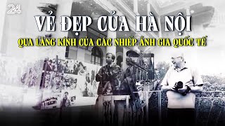 Vẻ đẹp của Hà Nội qua lăng kính của các nhiếp ảnh gia quốc tế  VTV24 [upl. by Urian539]