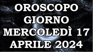 OROSCOPO DEL GIORNO MERCOLEDÌ 17 APRILE 2024 [upl. by Yllas]