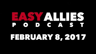 The Easy Allies Podcast 46  February 8th 2017 [upl. by Baily]