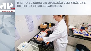 IMETROSC CONCLUIU OPERAÇÃO CESTA BÁSICA E IDENTIFICA 23 IRREGULARIDADES [upl. by Essyla]