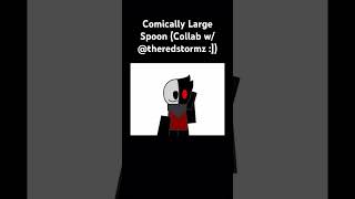 Comically Large Spoon Collab w theredstormz [upl. by Bianchi986]