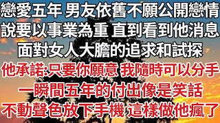 【完結】戀愛五年男友依舊不願公開戀情，說要以事業為重直到看到他消息，面對女人大膽的追求和試探，他承諾：只要你願意我隨時可以分手，一瞬間五年的付出像是笑話，不動聲色放下手機 這樣做他瘋了【爽文】【豪門】 [upl. by Aramak]