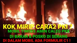 KOK MIRIP PKI  MOBIL CALEG PKB TIMSES AMIN DI BAKAR amp POSKO DI SERANG  DI MOBIL ADA FORMULIR C1 [upl. by Kehr]