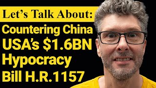 Lets Talk About The USAs 16 Billion Dollar Countering China Bill  HR 1157  Lee Barrett [upl. by Ardnaskela]