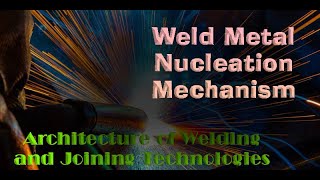 Architecture of Welding and Joining TechnologiesWeld Metal Nucleation Mechanism [upl. by Libbie]