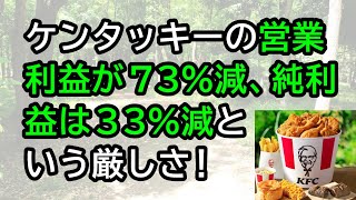 ケンタッキーの営業利益が73減、純利益は33減という厳しさ！ [upl. by Tierney]