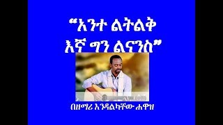 አንተ ልትልቅ እኛ ግን ልናንስ Ante Litliq Egna Gin Linans እንዳልካቸው ሐዋዝ Endalkachew Hawaz [upl. by Tansy]