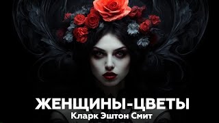 ЖЕНЩИНЫЦВЕТЫ — Кларк Эштон Смит  Аудиокнига рассказы мистика ужасы [upl. by Siubhan739]