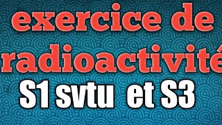 exercice de radioactivité S1 svtu et S3 تمرين شامل [upl. by Attevroc969]