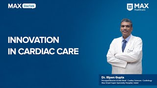 Innovations in Cardiac Care  Dr Ripen Gupta  Max Smart Hospital Saket [upl. by Josie]