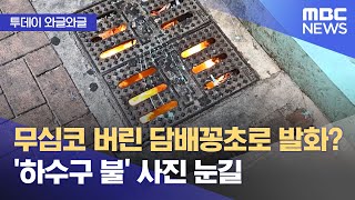 와글와글 무심코 버린 담배꽁초로 발화 하수구 불 사진 눈길 20240606뉴스투데이MBC [upl. by Pauletta]