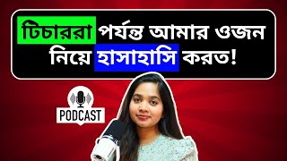 টিচাররা পর্যন্ত আমার ওজন নিয়ে হাসাহাসি করত । Podcast পর্ব  ৪ পার্ট ১ [upl. by Assilram]