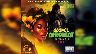 Gospel Afrobeat Tropical Mix 2023 By DJ Tinashe [upl. by Dang]