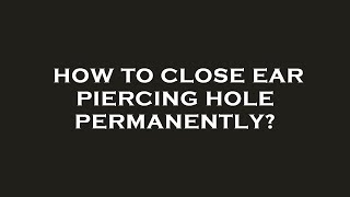 How to close ear piercing hole permanently [upl. by Eidnalem]