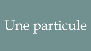 How to Pronounce Une particule A particle Correctly in French [upl. by Lunt869]