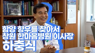 남을 위해 베풀며 살아온 병원의 이사장  함양 향우를 찾아서4 하충식 창원 한마음병원 이사장 [upl. by Annala]