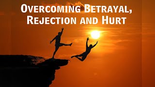 Overcoming Betrayal Rejection and Hurt [upl. by Ribaudo]