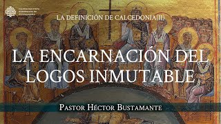 La Encarnación del Logos Inmutable  Pastor Héctor Bustamante [upl. by Scarrow]