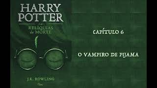 HARRY POTTER E AS RELÍQUIAS DA MORTE  CAP 6 O VAMPIRO DE PIJAMA  J K ROWLING AUDIOBOOK [upl. by Eseilenna]