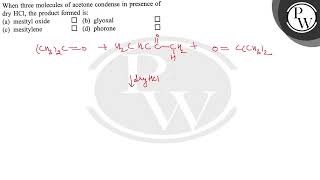 When three molecules of acetone condense in presence of dry HCl the product formed is a mesit [upl. by Ashely]