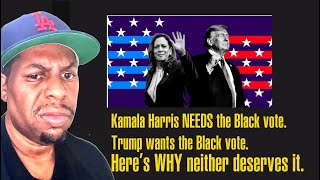 Kamala Harris NEEDS the Black vote Trump wants the Black vote Here’s WHY neither deserves it [upl. by Origra359]