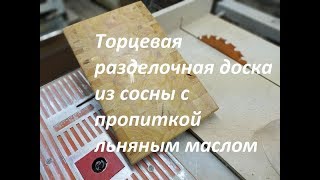 Торцевая разделочная доска из сосны с пропиткой льняным маслом [upl. by Boser]