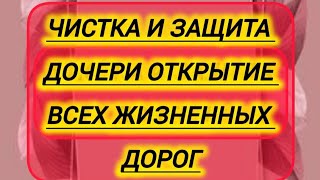 🧿ЧИСТКА И ЗАЩИТА ДОЧЕРИ ОТКРЫТИЕ ВСЕХ ЖИЗНЕННЫХ ДОРОГ 🪬 [upl. by Jorry]