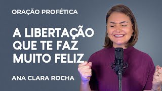 ORAÇÃO PROFÉTICA  A LIBERTAÇÃO QUE TE FAZ MUITO FELIZ  Ana Clara Rocha [upl. by Ariek307]