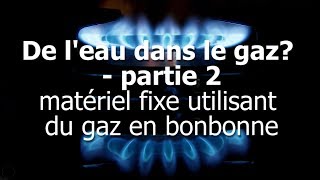 De leau dans le gaz  partie 2  matériel fixe utilisant du gaz en bonbonne [upl. by Aizahs]