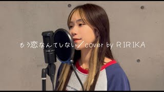 【歌ってみた】もう恋なんてしない／cover by RIRIKA [upl. by Laehpar595]