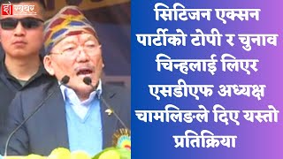 सिटिजन एक्सन पार्टीको टोपी र चुनाव चिन्हलाई लिएर एसडीएफ अध्यक्ष चामलिङले दिए यस्तो प्रतिक्रिया [upl. by Maurice]